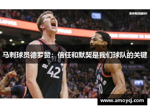 马刺球员德罗赞：信任和默契是我们球队的关键