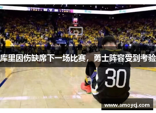 库里因伤缺席下一场比赛，勇士阵容受到考验