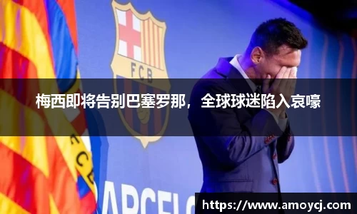 梅西即将告别巴塞罗那，全球球迷陷入哀嚎