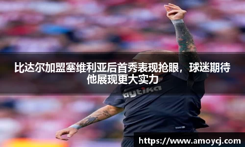 比达尔加盟塞维利亚后首秀表现抢眼，球迷期待他展现更大实力