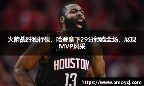 火箭战胜独行侠，哈登拿下29分领跑全场，展现MVP风采