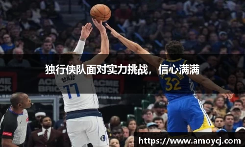 独行侠队面对实力挑战，信心满满