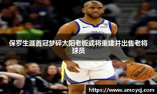 保罗生涯首冠梦碎太阳老板或将重建并出售老将球员