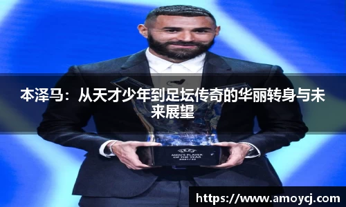 本泽马：从天才少年到足坛传奇的华丽转身与未来展望
