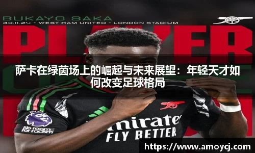 萨卡在绿茵场上的崛起与未来展望：年轻天才如何改变足球格局