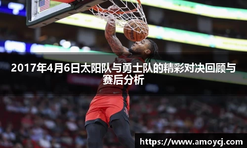 2017年4月6日太阳队与勇士队的精彩对决回顾与赛后分析