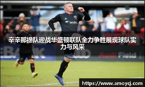 辛辛那提队迎战华盛顿联队全力争胜展现球队实力与风采