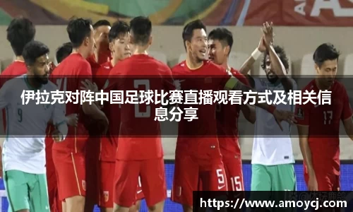 伊拉克对阵中国足球比赛直播观看方式及相关信息分享
