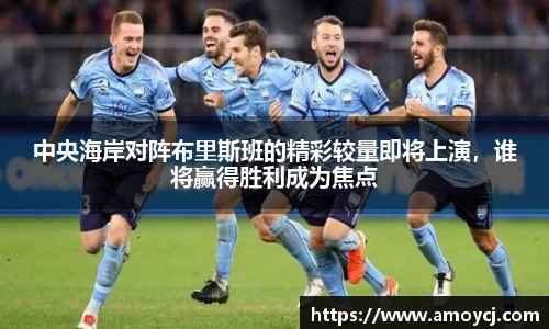 中央海岸对阵布里斯班的精彩较量即将上演，谁将赢得胜利成为焦点