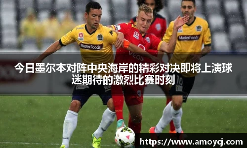 今日墨尔本对阵中央海岸的精彩对决即将上演球迷期待的激烈比赛时刻