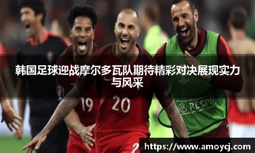 韩国足球迎战摩尔多瓦队期待精彩对决展现实力与风采