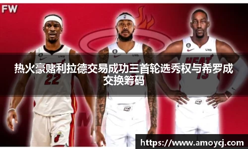 热火豪赌利拉德交易成功三首轮选秀权与希罗成交换筹码