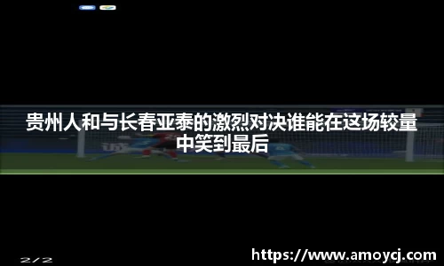 贵州人和与长春亚泰的激烈对决谁能在这场较量中笑到最后