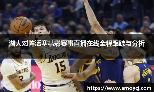 湖人对阵活塞精彩赛事直播在线全程跟踪与分析