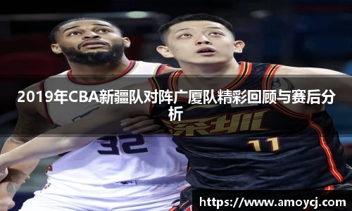 2019年CBA新疆队对阵广厦队精彩回顾与赛后分析
