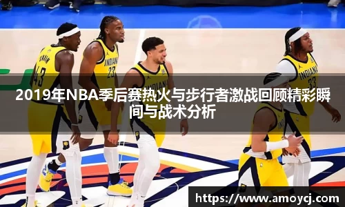 2019年NBA季后赛热火与步行者激战回顾精彩瞬间与战术分析