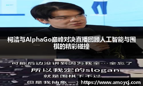 柯洁与AlphaGo巅峰对决直播回顾人工智能与围棋的精彩碰撞