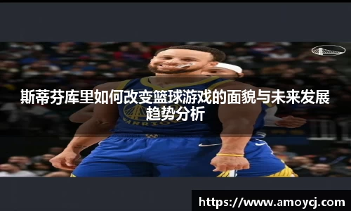 斯蒂芬库里如何改变篮球游戏的面貌与未来发展趋势分析
