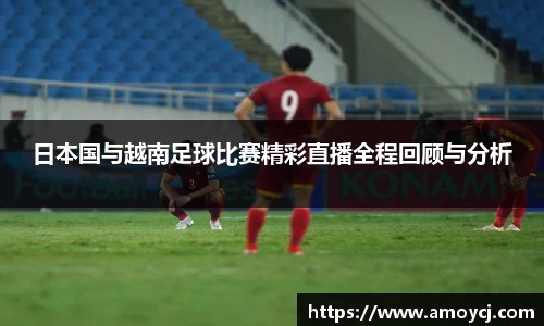 日本国与越南足球比赛精彩直播全程回顾与分析
