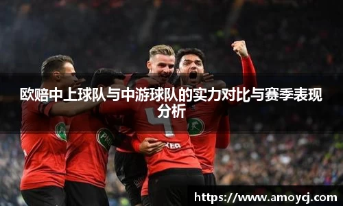 欧赔中上球队与中游球队的实力对比与赛季表现分析