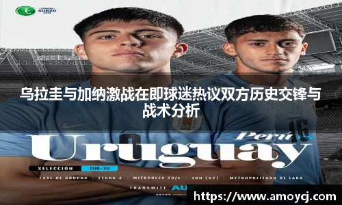 乌拉圭与加纳激战在即球迷热议双方历史交锋与战术分析