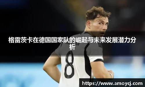 格雷茨卡在德国国家队的崛起与未来发展潜力分析