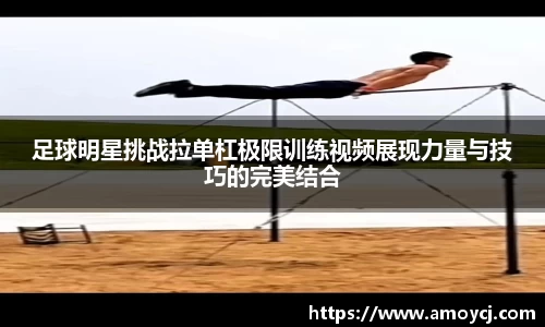 足球明星挑战拉单杠极限训练视频展现力量与技巧的完美结合