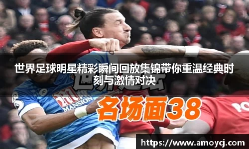 世界足球明星精彩瞬间回放集锦带你重温经典时刻与激情对决