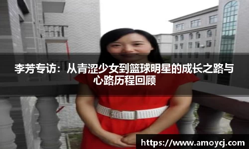 李芳专访:从青涩少女到篮球明星的成长之路与心路历程回顾