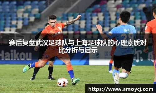 赛后复盘武汉足球队与上海足球队的心理素质对比分析与启示