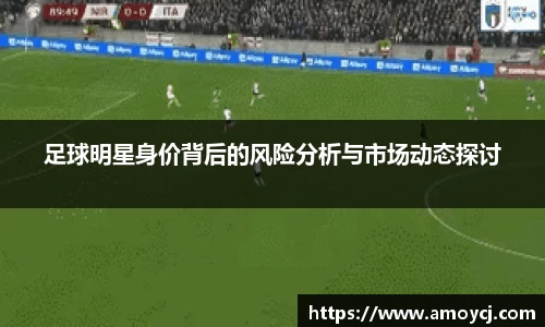 足球明星身价背后的风险分析与市场动态探讨