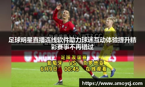 足球明星直播连线软件助力球迷互动体验提升精彩赛事不再错过