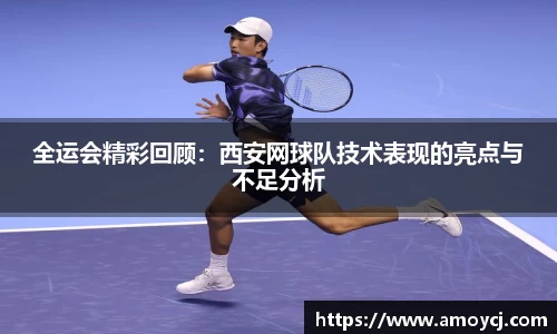 全运会精彩回顾：西安网球队技术表现的亮点与不足分析
