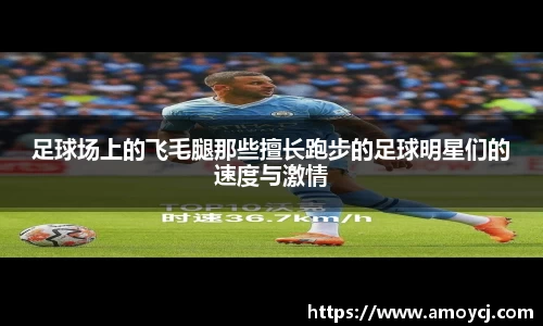 足球场上的飞毛腿那些擅长跑步的足球明星们的速度与激情