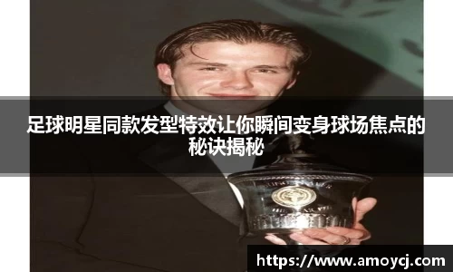 足球明星同款发型特效让你瞬间变身球场焦点的秘诀揭秘