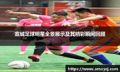 宣城足球明星全景展示及其精彩瞬间回顾