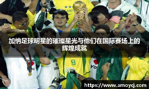 加纳足球明星的璀璨星光与他们在国际赛场上的辉煌成就