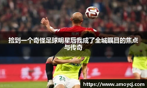 捡到一个奇怪足球明星后我成了全城瞩目的焦点与传奇